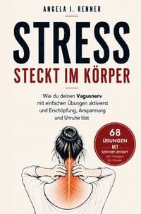 Produktbild: Stress steckt im K&ouml;rper: Wie du deinen Vagusnerv mit einfachen &Uuml;bungen aktivierst und Ersch&ouml;pfung, Anspannung und Unruhe l&ouml;st