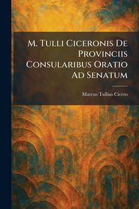 Produktbild: M. Tulli Ciceronis De Provinciis Consularibus Oratio Ad Senatum