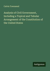 Produktbild: Analysis of Civil Government, Including a Topical and Tabular Arrangement of the Constitution of the United States
