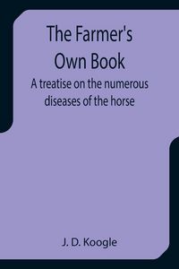 Produktbild: The Farmer's Own Book A treatise on the numerous diseases of the horse