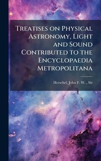 Produktbild: Treatises on Physical Astronomy, Light and Sound Contributed to the Encyclopaedia Metropolitana