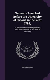 Produktbild: Sermons Preached Before the University of Oxford, in the Year 1792,: At the Lecture Founded by the Late Rev. John Bampton, M.a. Canon of Salisbury