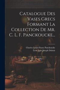 Produktbild: Catalogue Des Vases Grecs Formant La Collection De Mr. C. L. F. Panckoucke...