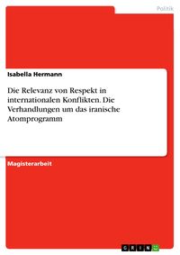 Produktbild: Die Relevanz von Respekt in internationalen Konflikten. Die Verhandlungen um das iranische Atomprogramm