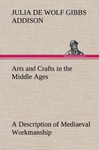 Produktbild: Arts and Crafts in the Middle Ages A Description of Mediaeval Workmanship in Sev