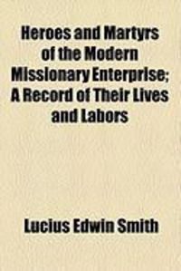 Produktbild: Heroes and Martyrs of the Modern Missionary Enterprise; A Record of Their Lives and Labors