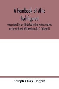 Produktbild: A handbook of Attic red-figured vases signed by or attributed to the various masters of the sixth and fifth centuries B. C. (Volume I)