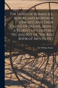 Produktbild: The Dukes of Albany [i.e. Robert and Murdach Stewart] and Their Castle of Doune. [Being a Reprint of Chapters XII. and XIII. of 'The Red Book of Mente