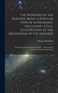 Produktbild: The Wonders of the Heavens, Being a Popular View of Astronomy, Including a Full Illustration of the Mechanism of the Heavens; Embracing the sun, Moon,