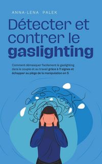 Produktbild: D&eacute;tecter et contrer le gaslighting Comment d&eacute;masquer facilement le gaslighting dans le couple et au travail gr&acirc;ce &agrave; 11 signes et &eacute;chapper au pi&egrave;ge de