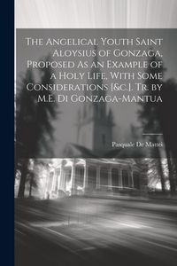 Produktbild: The Angelical Youth Saint Aloysius of Gonzaga, Proposed As an Example of a Holy Life, With Some Considerations [&c.]. Tr. by M.E. Di Gonzaga-Mantua