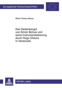Das Gedankengut von Simón Bolívar und seine Instrumentalisierung durch Hugo Chávez in Venezuela Maria Teresa Moser