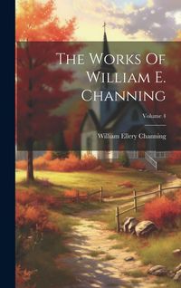 Produktbild: The Works Of William E. Channing; Volume 4