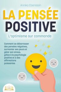 Produktbild: LA PENS&Eacute;E POSITIVE - L'optimisme sur commande: Comment se d&eacute;barrasser des pens&eacute;es n&eacute;gatives, surmonter ses peurs et g&eacute;rer son stress, gr&acirc;ce &agrave; la psych
