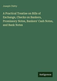 Produktbild: A Practical Treatise on Bills of Exchange, Checks on Bankers, Promissory Notes, Bankers' Cash Notes, and Bank Notes