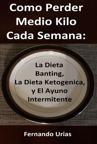 Produktbild: Como Perder Medio Kilo Cada Semana: La Dieta Banting, La Dieta Ketogenica, y El Ayuno Intermitente