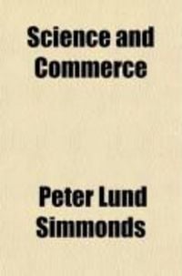 Produktbild: Science and Commerce; Their Influence on Our Manufactures; A Series of Statistical Essays and Lectures, Describing the Progressive Discoveries