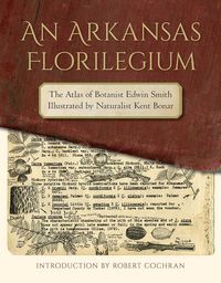 Produktbild: An Arkansas Florilegium: The Atlas of Botanist Edwin Smith Illustrated by Naturalist Kent Bonar