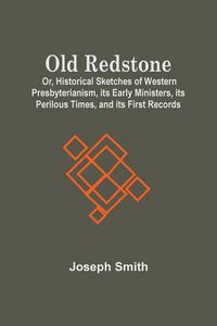 Produktbild: Old Redstone; Or, Historical Sketches Of Western Presbyterianism, Its Early Ministers, Its Perilous Times, And Its First Records