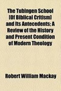 Produktbild: The Tubingen School [Of Biblical Critism] and Its Antecedents; A Review of the History and Present Condition of Modern Theology