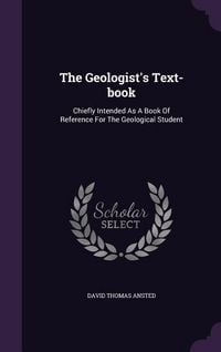 Produktbild: The Geologist's Text-book: Chiefly Intended As A Book Of Reference For The Geological Student