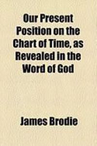 Produktbild: Our Present Position on the Chart of Time, as Revealed in the Word of God