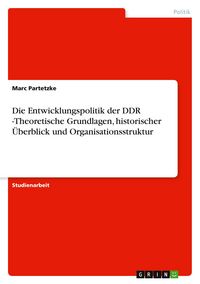 Produktbild: Die Entwicklungspolitik der DDR -Theoretische Grundlagen, historischer &Uuml;berblick und Organisationsstruktur