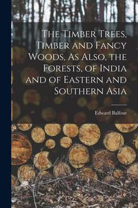 Produktbild: The Timber Trees, Timber and Fancy Woods, As Also, the Forests, of India and of Eastern and Southern Asia