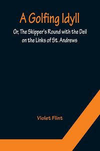 Produktbild: A Golfing Idyll; Or, The Skipper's Round with the Deil On the Links of St. Andrews