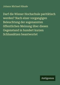 Produktbild: Darf die Wiener Hochschule parit&auml;tisch werden? Nach einer vorgangigen Beleuchtung der sogenannten &ouml;ffentlichen Meinung &uuml;ber diesen Gegenstand in hunde