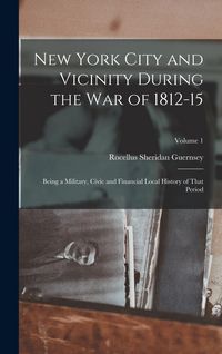 Produktbild: New York City and Vicinity During the War of 1812-15: Being a Military, Civic and Financial Local History of That Period; Volume 1