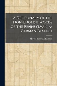 Produktbild: A Dictionary of the Non-English Words of the Pennsylvania-German Dialect