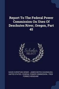 Produktbild: Report To The Federal Power Commission On Uses Of Deschutes River, Oregon, Part 45