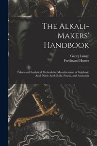 Produktbild: The Alkali-Makers' Handbook: Tables and Analytical Methods for Manufacturers of Sulphuric Acid, Nitric Acid, Soda, Potash, and Ammonia