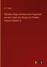 Produktbild: Charakter-Z&uuml;ge und historische Fragmente aus dem Leben des K&ouml;nigs von Preu&szlig;en Friedrich Wilhelm III.