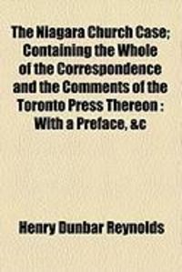 Produktbild: The Niagara Church Case; Containing the Whole of the Correspondence and the Comments of the Toronto Press Thereon: With a Preface, &C