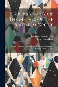 Produktbild: Bibliography Of The Metals Of The Platinum Group: Platinum, Palladium, Iridium, Rhodium, Osmium, Ruthenium, 1748-1917, Issues 694-695
