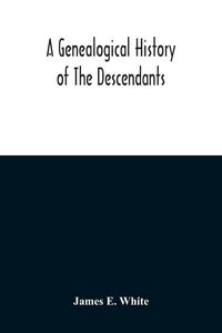 Produktbild: A Genealogical History Of The Descendants Of Peter White Of New Jersey, From 1670, And Of William White And Deborah Tilton His Wife, Loyalists
