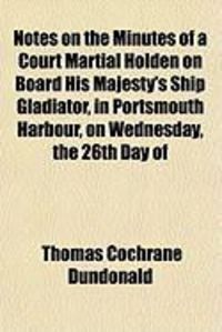 Produktbild: Notes on the Minutes of a Court Martial Holden on Board His Majesty's Ship Gladiator, in Portsmouth Harbour, on Wednesday, the 26th Day of