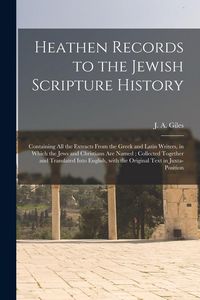 Produktbild: Heathen Records to the Jewish Scripture History: Containing All the Extracts From the Greek and Latin Writers, in Which the Jews and Christians Are Na