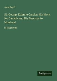 Produktbild: Sir George Etienne Cartier; His Work for Canada and His Services to Montreal