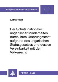 Produktbild: Der Schutz nationaler ungarischer Minderheiten durch ihren Ursprungsstaat aufgrund des ungarischen Statusgesetzes und dessen Vereinbarkeit mit dem V&ouml;lkerrecht