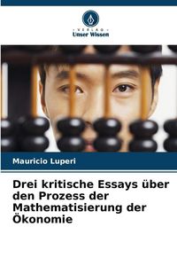 Produktbild: Drei kritische Essays &uuml;ber den Prozess der Mathematisierung der &Ouml;konomie