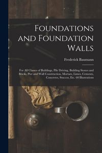 Produktbild: Foundations and Foundation Walls: For All Classes of Buildings, Pile Driving, Building Stones and Bricks, Pier and Wall Construction, Mortars, Limes,