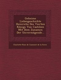 Produktbild: Geheime Liebesgeschichte Heinrichs Des Vierten Konigs Von Castilien Mit Dem Zunamen Der Unvermogende...