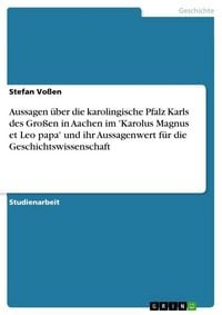 Produktbild: Aussagen &uuml;ber die karolingische Pfalz Karls des Gro&szlig;en in Aachen im 'Karolus Magnus et Leo papa' und ihr Aussagenwert f&uuml;r die Geschichtswissenschaft