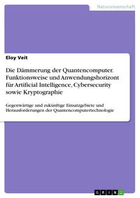 Produktbild: Die D&auml;mmerung der Quantencomputer. Funktionsweise und Anwendungshorizont f&uuml;r Artificial Intelligence, Cybersecurity sowie Kryptographie