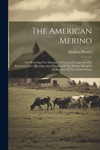 Produktbild: The American Merino: For Wool And For Mutton. A Practical Treatise On The Selection, Care, Breeding And Diseases Of The Merino Sheep In All