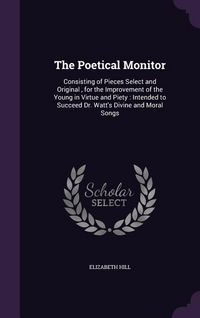 Produktbild: The Poetical Monitor: Consisting of Pieces Select and Original, for the Improvement of the Young in Virtue and Piety: Intended to Succeed Dr