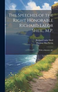 Produktbild: The Speeches of the Right Honorable Richard Lalor Sheil, M.P.: With a Memoir, &c